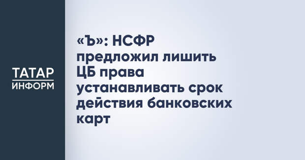 «Ъ»: НСФР предложил лишить ЦБ права устанавливать срок действия банковских карт