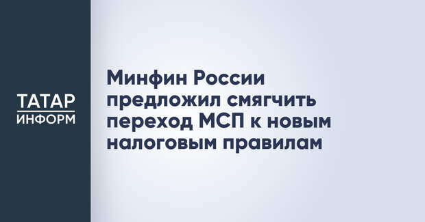 Минфин России предложил смягчить переход МСП к новым налоговым правилам