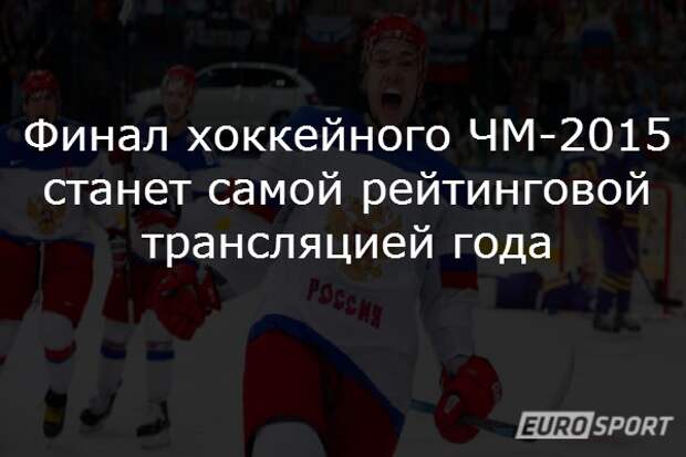 Финал хоккейного ЧМ-2015 станет самой рейтинговой трансляцией года