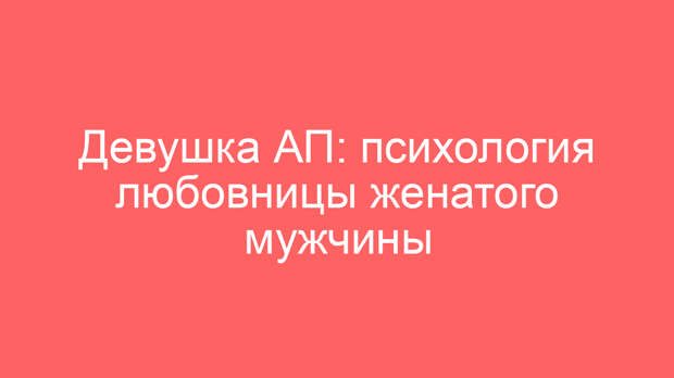 Девушка АП: психология любовницы женатого мужчины