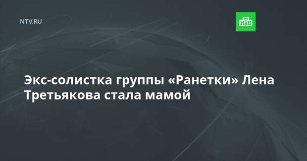 Экс-солистка группы «Ранетки» Лена Третьякова стала мамой