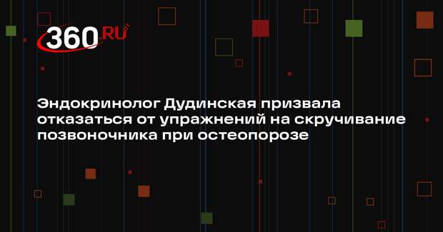 Эндокринолог Дудинская призвала отказаться от упражнений на скручивание позвоночника при остеопорозе