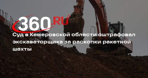 Суд в Кемеровской области оштрафовал экскаваторщика за раскопки ракетной шахты