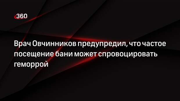 Врач Овчинников предупредил, что частое посещение бани может спровоцировать геморрой