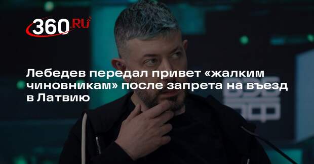 Лебедев назвал ничтожными латышских чиновников после запрета на въезд в страну