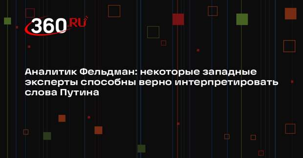 Аналитик Фельдман: некоторые западные эксперты способны верно интерпретировать слова Путина