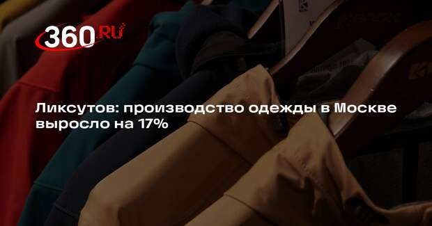 Ликсутов: производство одежды в Москве выросло на 17%