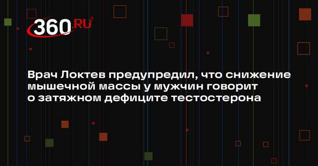 Врач Локтев предупредил, что снижение мышечной массы у мужчин говорит о затяжном дефиците тестостерона