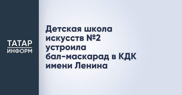 Детская школа искусств №2 устроила бал-маскарад в КДК имени Ленина