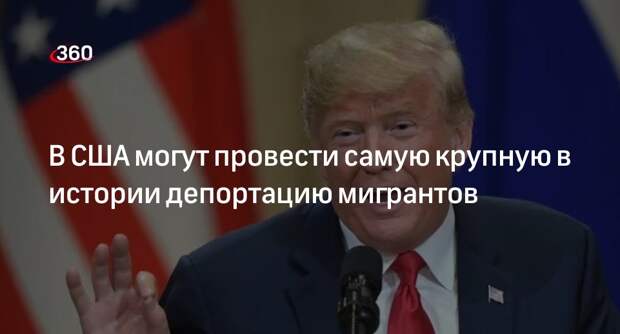 WSJ: помощники Трампа в США готовят самую крупную депортацию в 20 млн мигрантов