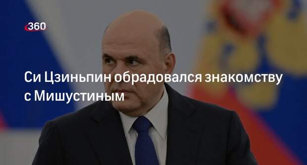 Председатель КНР Си Цзиньпин заявил в Москве, что рад знакомству с Мишустиным