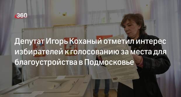 Депутат Игорь Коханый отметил интерес избирателей к голосованию за места для благоустройства в Подмосковье
