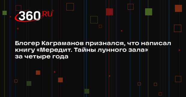 Блогер Каграманов признался, что написал книгу «Мередит. Тайны лунного зала» за четыре года