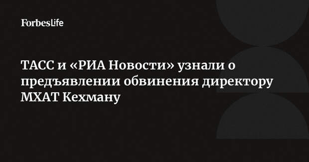 ТАСС и «РИА Новости» узнали о предъявлении обвинения директору МХАТ Кехману