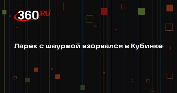 Ларек с шаурмой взорвался в Кубинке