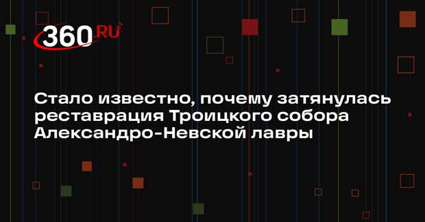 Реставрация Троицкого собора Александро-Невской лавры затянулась из-за простоя