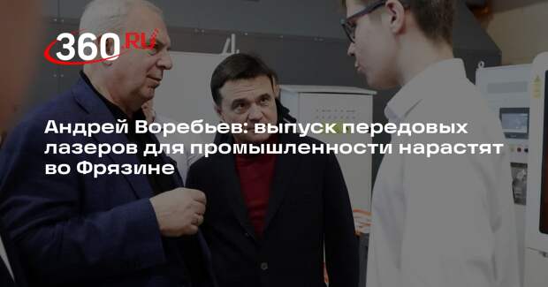 Андрей Воребьев: выпуск передовых лазеров для промышленности нарастят во Фрязине