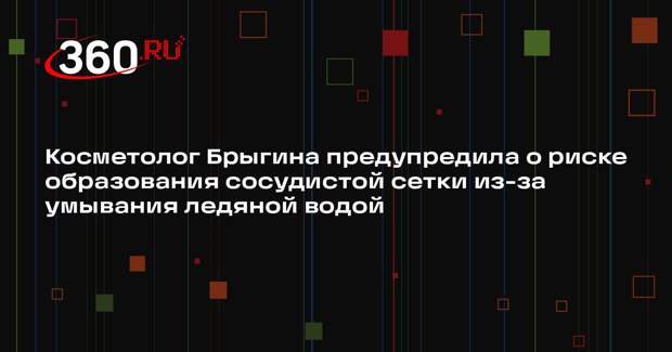 Косметолог Брыгина предупредила о риске образования сосудистой сетки из-за умывания ледяной водой