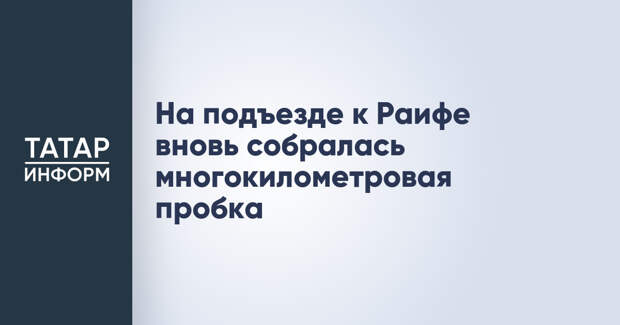 На подъезде к Раифе вновь собралась многокилометровая пробка