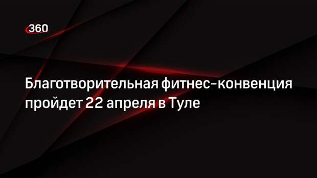 Благотворительная фитнес-конвенция пройдет 22 апреля в Туле